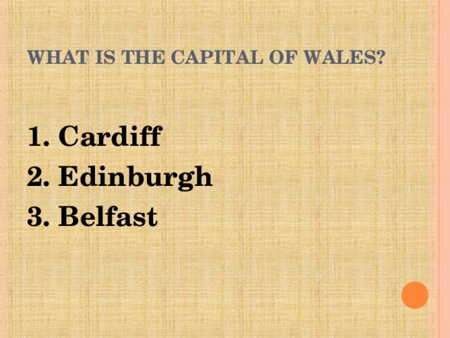 WHAT IS THE CAPITAL OF WALES? 1. Cardiff 2. Edinburgh 3. Belfast
