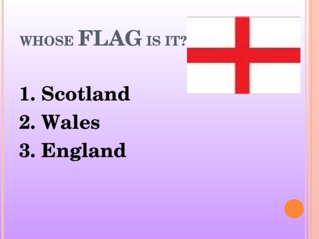 WHOSE  FLAG  IS IT? 1. Scotland 2. Wales 3. England