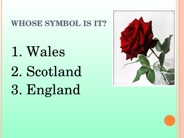 WHOSE SYMBOL IS IT? 1. Wales 2. Scotland 3. England