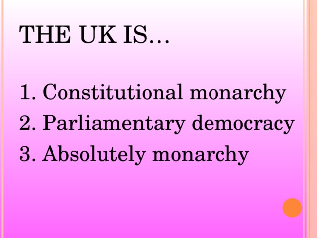 THE UK IS… 1. Constitutional monarchy 2. Parliamentary democracy 3. Absolutely monarchy
