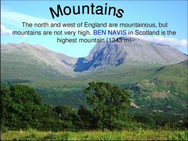 The north and west of England are mountainous, but mountains are not very high. BEN NAVIS in Scotland is the highest mountain (1343 m) ‏