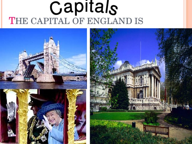 T HE CAPITAL OF ENGLAND IS LONDON