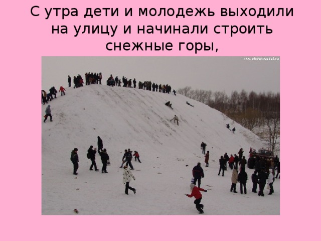 С утра дети и молодежь выходили на улицу и начинали строить снежные горы,
