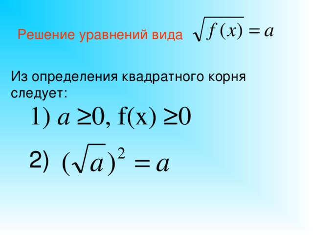 Решение уравнений вида  Из определения квадратного корня следует: 1) a ≥0, f(x) ≥ 0 2)