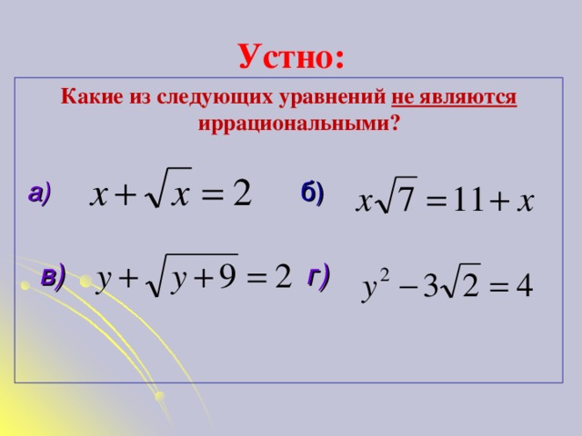 Устно: Какие из следующих уравнений не являются иррациональными?   а) б)   в) г)