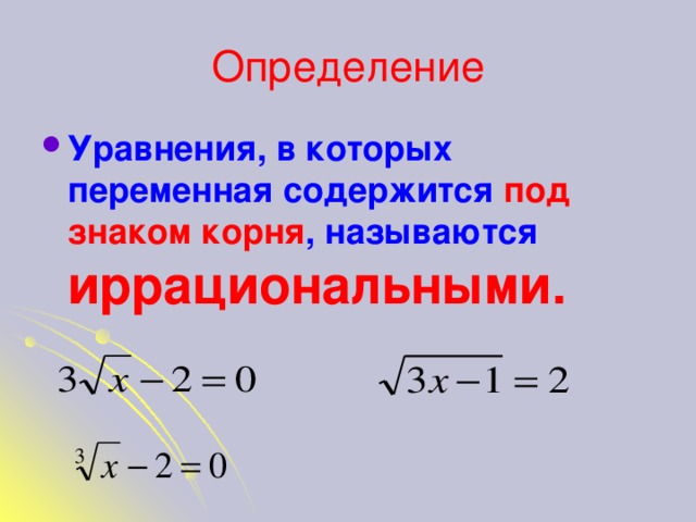Определение Уравнения, в которых переменная содержится под знаком корня , называются иррациональными.