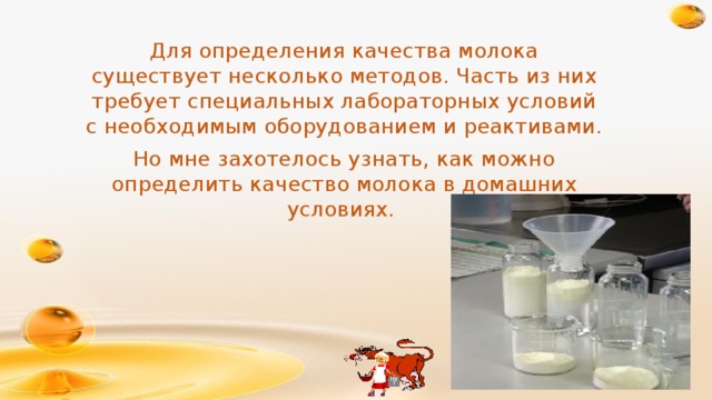 Для определения качества молока существует несколько методов. Часть из них требует специальных лабораторных условий с необходимым оборудованием и реактивами. Но мне захотелось узнать, как можно определить качество молока в домашних условиях.