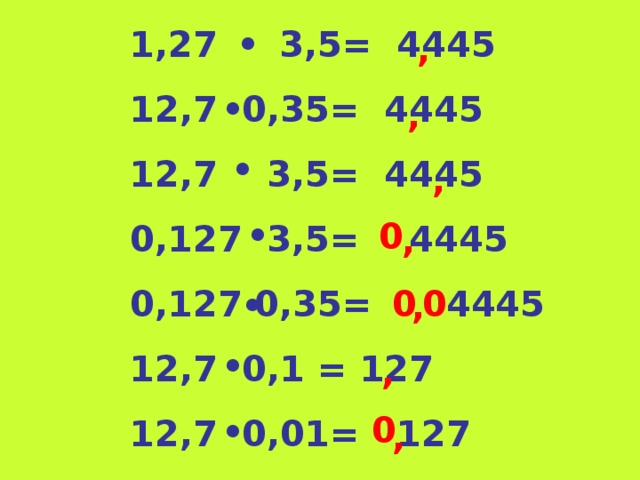 1,27 3,5= 4445 12,7 0,35= 4445 12,7 3,5= 4445 0,127 3,5= 4445 0,127 0,35= 4445 12,7 0,1 = 127 12,7 0,01= 127 , ● , ● ● ,  0 , ●  0  0 , ● , ●  0 , ●