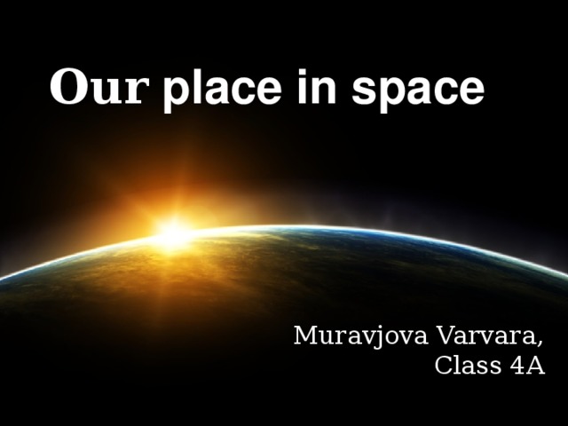 Our place in space Muravjova Varvara, Class 4A