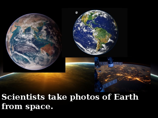 Scientists take photos of Earth from space.