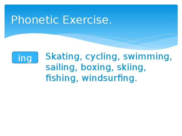 Phonetic Exercise. Skating, cycling, swimming, sailing, boxing, skiing, fishing, windsurfing. ing