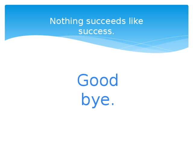 Nothing succeeds like success. Good bye.