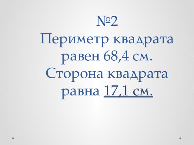 № 2  Периметр квадрата равен 68,4 см.  Сторона квадрата равна 17,1 см.