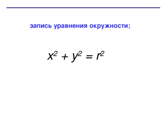 запись уравнения окружности;  х 2 + у 2 = r 2