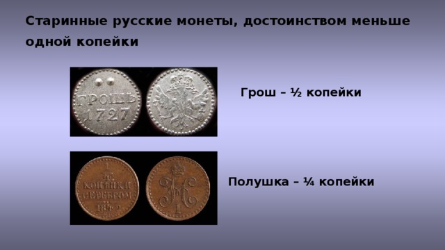 Старинные русские монеты, достоинством меньше одной копейки  Грош – ½ копейки Полушка – ¼ копейки