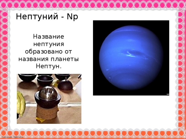 Нептуний - Np Название нептуния образовано от названия планеты Нептун.