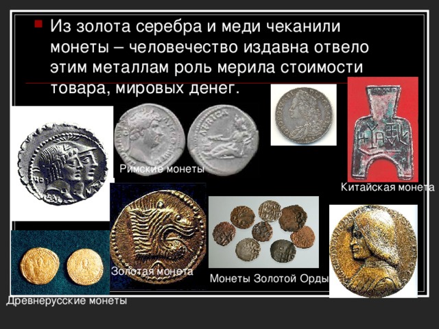 Из золота серебра и меди чеканили монеты – человечество издавна отвело этим металлам роль мерила стоимости товара, мировых денег.