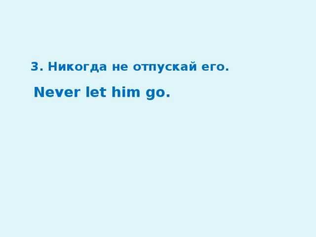 3.  Никогда не отпускай его. Never let him go.