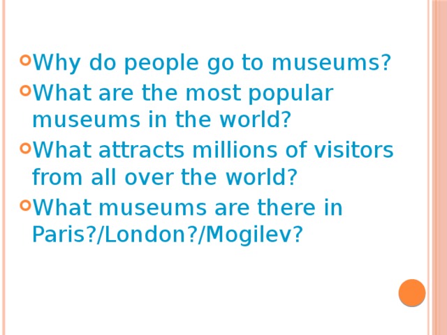 Why do people go to museums? What are the most popular museums in the world? What attracts millions of visitors from all over the world? What museums are there in Paris?/London?/Mogilev?