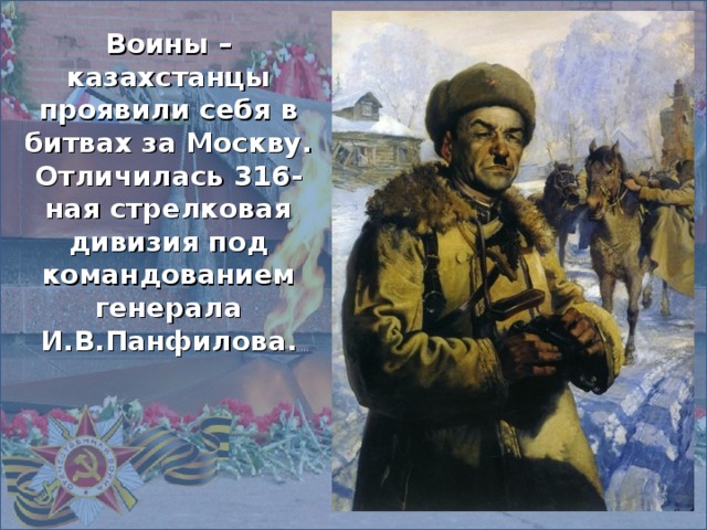Воины – казахстанцы проявили себя в битвах за Москву. Отличилась 316-ная стрелковая дивизия под командованием генерала И.В.Панфилова.