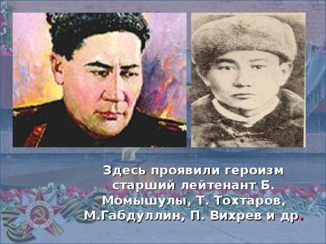 Здесь проявили героизм старший лейтенант Б. Момышулы, Т. Тохтаров, М.Габдуллин, П. Вихрев и др .