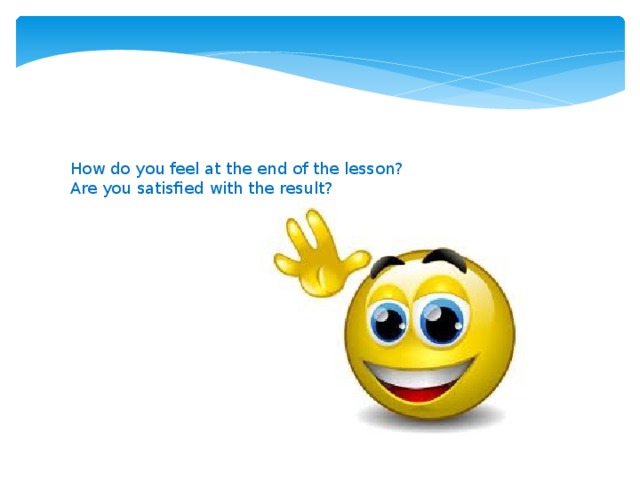 How do you feel at the end of the lesson? Are you satisfied with the result?