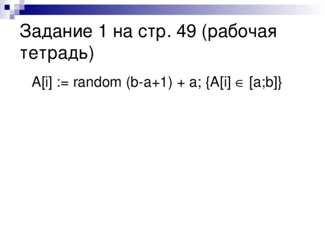 Задание 1 на стр. 49 (рабочая тетрадь)  A[i] := random (b-a+1) + a; {A[i]  [a;b]}