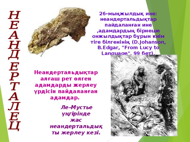 26-мыңжылдық ине:  неандертальдықтар пайдаланған ине ,адамдардың бірнеше онжылдықтар бұрын киім тіге білгенінің (D.Johanson, B.Edgar, 