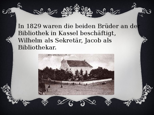 In 1829 waren die beiden Brüder an der Bibliothek in Kassel beschäftigt, Wilhelm als Sekretär, Jacob als Bibliothekar.