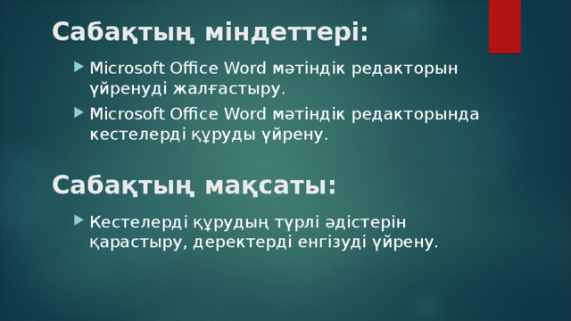 Сабақтың міндеттері: Microsoft Office Word мәтіндік редакторын үйренуді жалғастыру. Microsoft Office Word мәтіндік редакторында кестелерді құруды үйрену.  Сабақтың мақсаты: