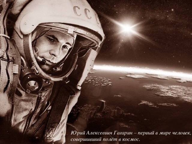 Юрий Алексеевич Гагарин – первый в мире человек, совершивший полёт в космос.