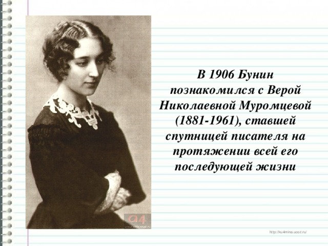 В 1906 Бунин познакомился с Верой Николаевной Муромцевой (1881-1961), ставшей спутницей писателя на протяжении всей его последующей жизни