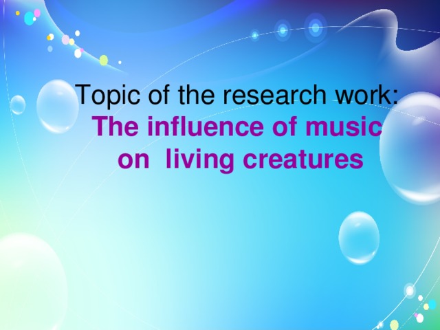Topic of the research work:  The influence of music   on   living creatures