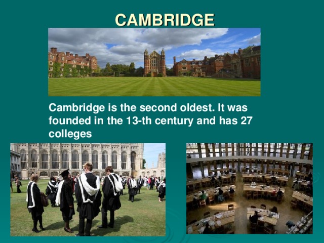 CAMBRIDGE Cambridge is the second oldest. It was founded in the 13-th century and has 27 colleges