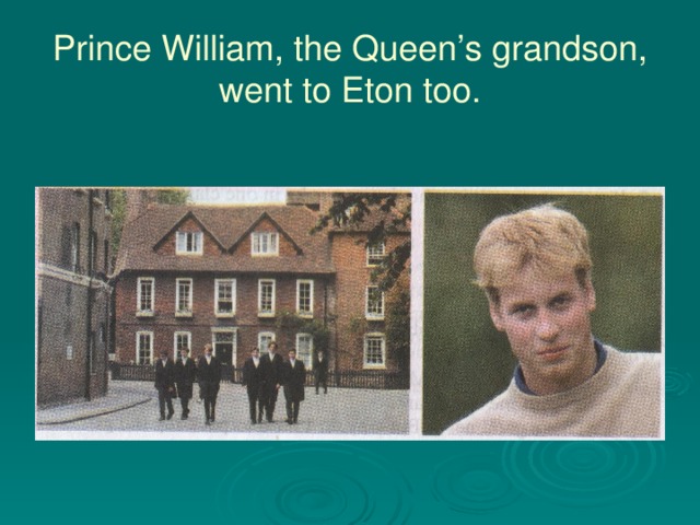 Prince William, the Queen’s grandson, went to Eton too.
