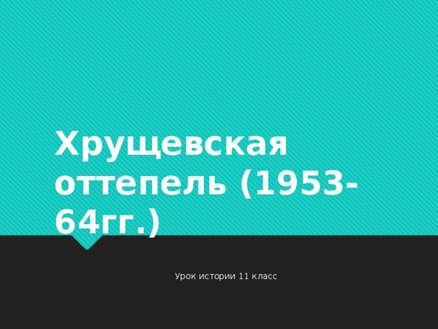 Хрущевская оттепель (1953-64гг.) Урок истории 11 класс