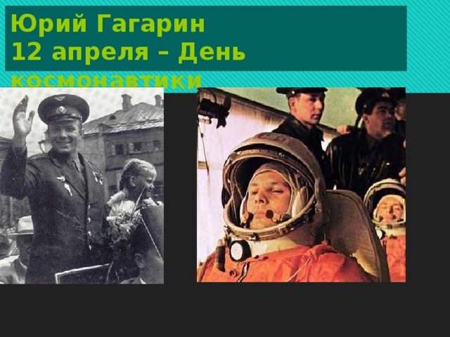 Юрий Гагарин  12 апреля – День космонавтики