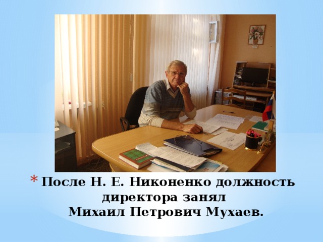 После Н. Е. Никоненко должность директора занял  Михаил Петрович Мухаев.