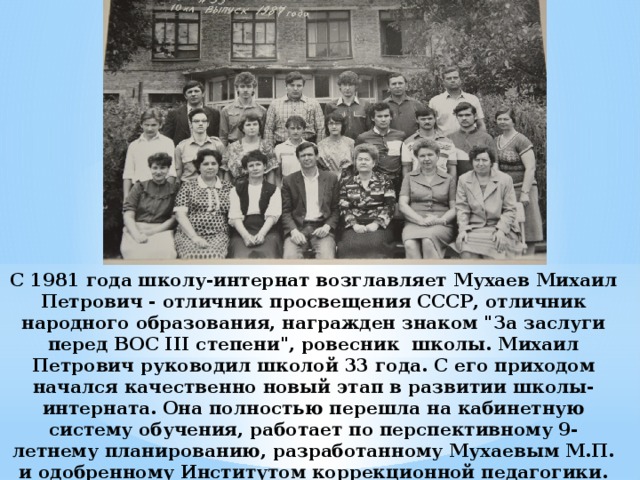 С 1981 года школу-интернат возглавляет Мухаев Михаил Петрович - отличник просвещения СССР, отличник народного образования, награжден знаком 