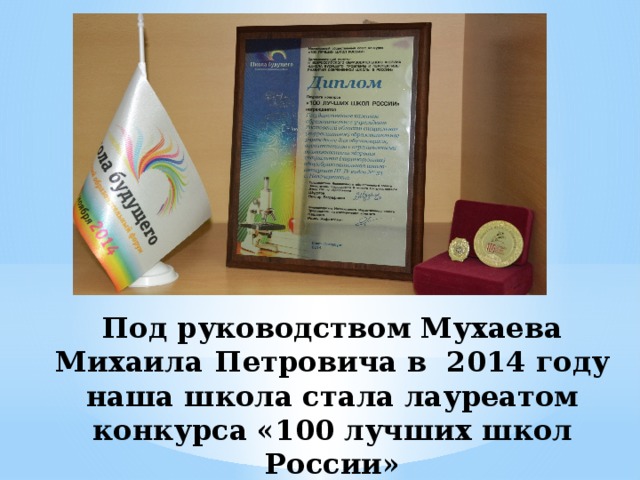 Под руководством Мухаева Михаила  Петровича в 2014 году  наша школа стала лауреатом конкурса «100 лучших школ России»