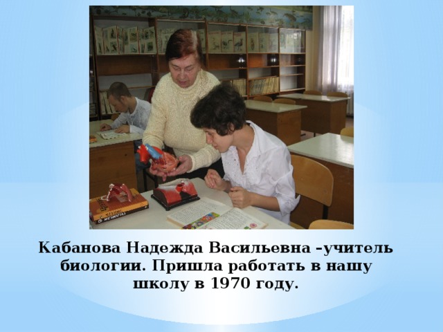 Кабанова Надежда Васильевна –учитель биологии. Пришла работать в нашу школу в 1970 году.