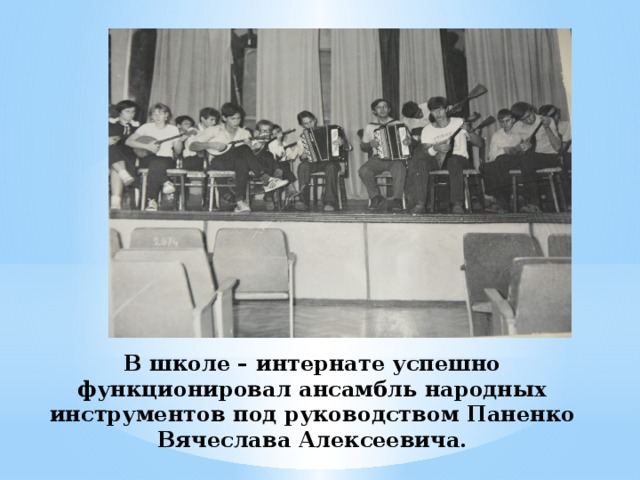 В школе – интернате успешно функционировал ансамбль народных инструментов под руководством Паненко Вячеслава Алексеевича.
