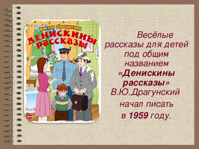 Весёлые рассказы для детей под общим названием «Денискины рассказы» В.Ю.Драгунский  начал писать в 1959 году.