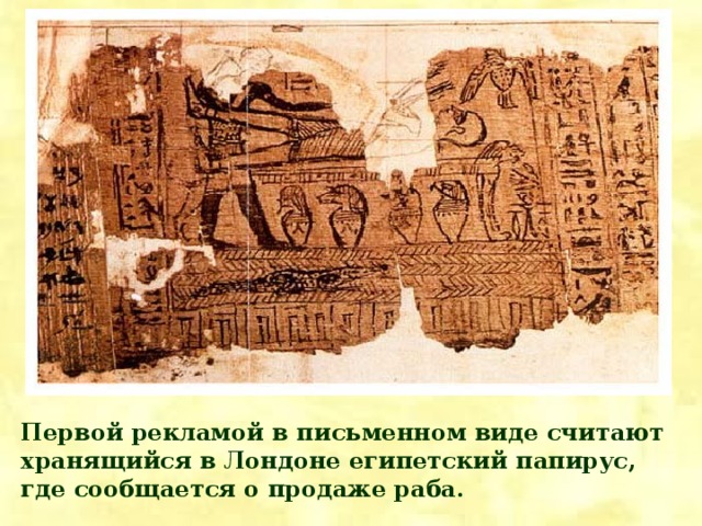 Первой рекламой в письменном виде считают хранящийся в Лондоне египетский папирус, где сообщается о продаже раба.