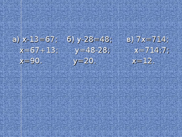 а) х-13=67; б) у-28=48; в) 7х=714;  х=67+13; у=48-28; х=714 : 7;  х=90. у=20. х=12.