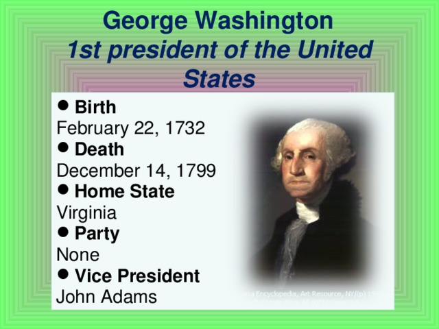 George Washington  1st president of the United States Birth February 22, 1732 Death December 14, 1799 Home State Virginia Party None Vice President John Adams