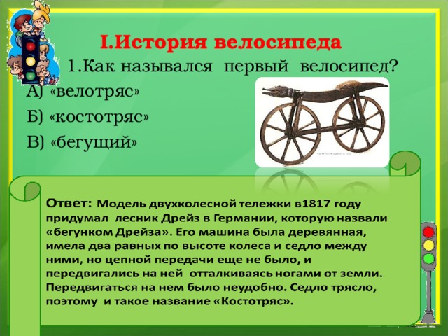 I.История велосипеда  1.Как назывался первый велосипед? А) «велотряс» Б) «костотряс» В) «бегущий»