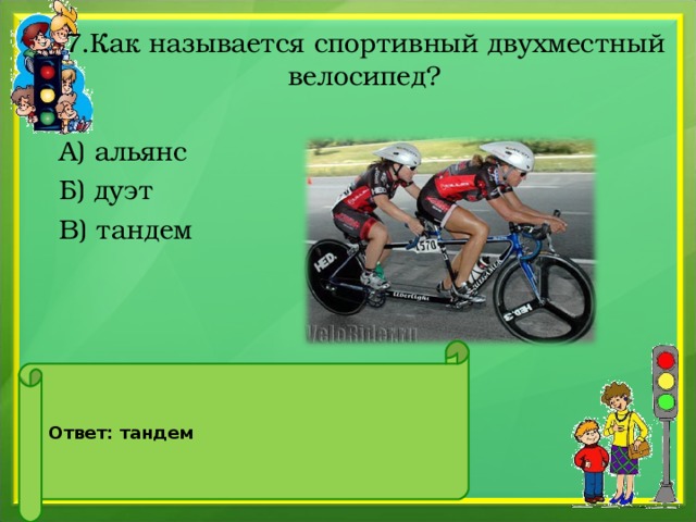 7.Как называется спортивный двухместный велосипед? А) альянс Б) дуэт В) тандем    Ответ: тандем