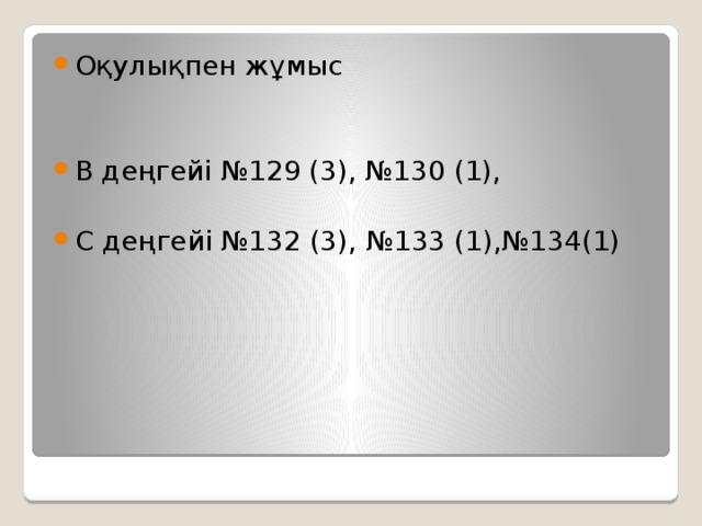 Оқулықпен жұмыс В деңгейі №129 (3), №130 (1), С деңгейі №132 (3), №133 (1),№134(1)