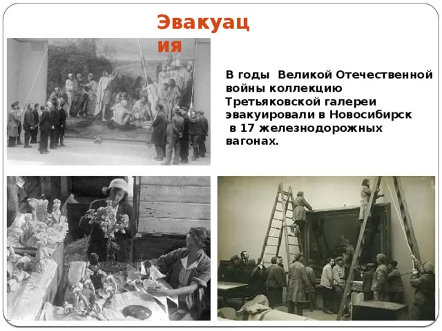 Эвакуация В годы Великой Отечественной войны коллекцию Третьяковской галереи эвакуировали в Новосибирск  в 17 железнодорожных вагонах.